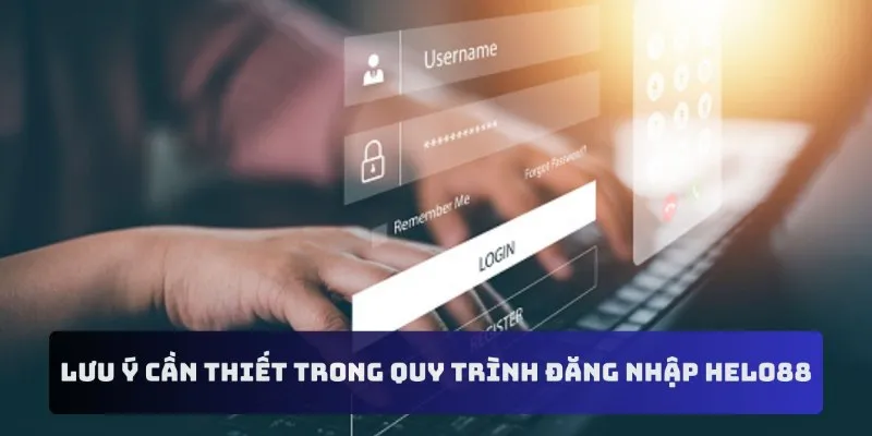 Một vài lưu ý cần thiết trong quy trình đăng nhập HELO88