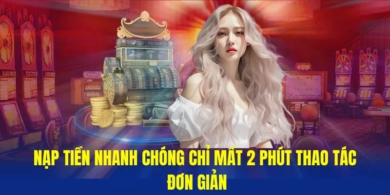 Nạp tiền nhanh chóng chỉ mất 2 phút thao tác đơn giản