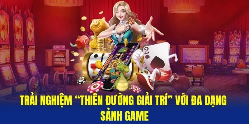 Trải nghiệm “thiên đường giải trí” với đa dạng sảnh game